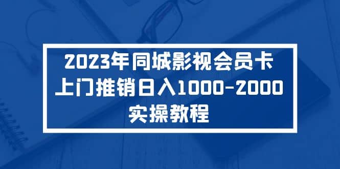 2023年同城影视会员卡上门推销实操教程-枫叶微课堂