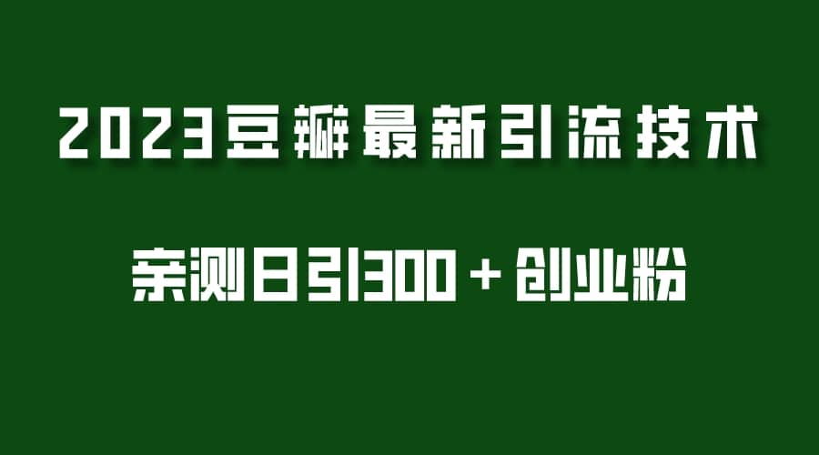 2023豆瓣引流最新玩法，实测日引流创业粉300＋（7节视频课）-枫叶微课堂