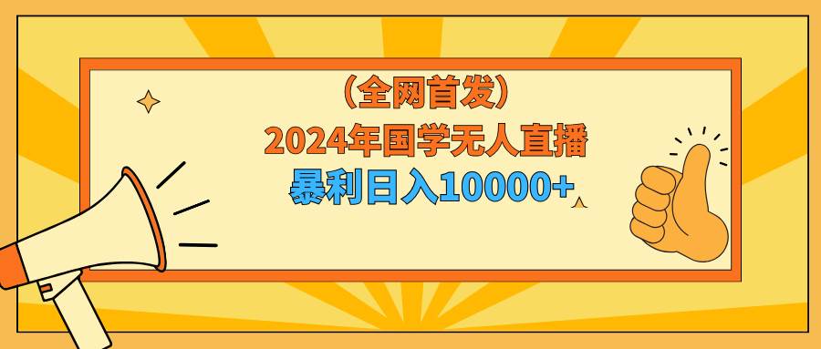 2024年国学无人直播暴力日入10000+小白也可操作-枫叶微课堂