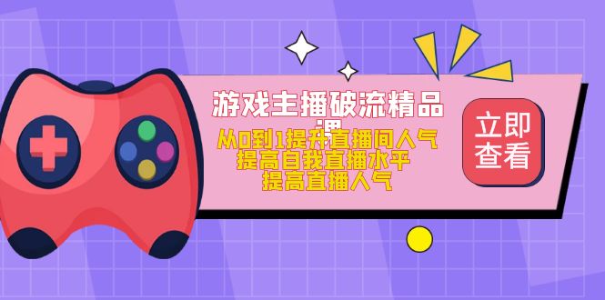 游戏主播破流精品课，从0到1提升直播间人气 提高自我直播水平 提高直播人气-枫叶微课堂