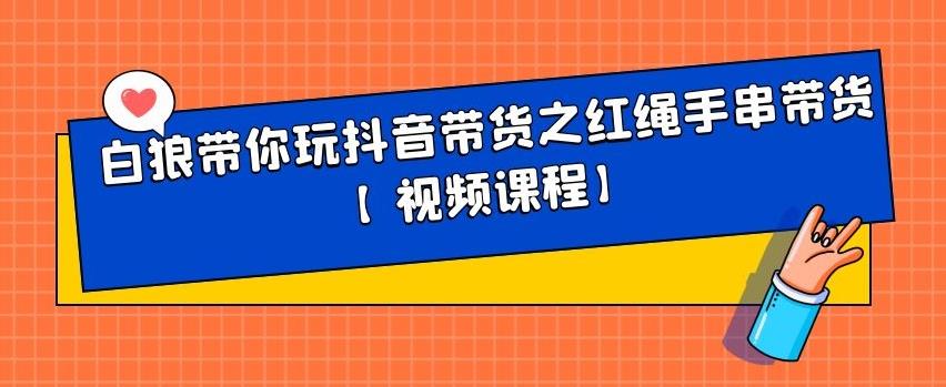 白狼带你玩抖音带货之红绳手串带货【视频课程】-枫叶微课堂