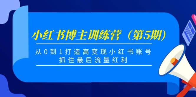 小红书博主训练营（第5期)，从0到1打造高变现小红书账号，抓住最后流量红利-枫叶微课堂