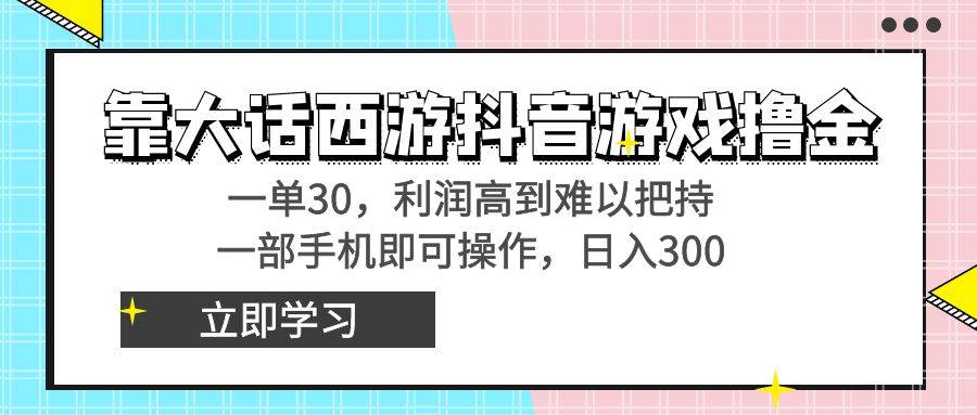 靠大话西游抖音游戏撸金，一单30，利润高到难以把持，一部手机即可操作-枫叶微课堂