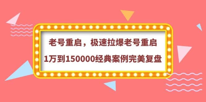 老号重启，极速拉爆老号重启1万到150000经典案例完美复盘-枫叶微课堂