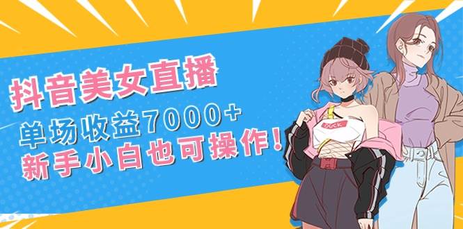 抖音美女直播，单场收益7000+,新手小白也可操作-枫叶微课堂