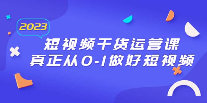 2023短视频干货·运营课，真正从0-1做好短视频（30节课）-枫叶微课堂