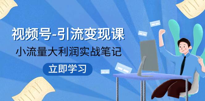 视频号-引流变现课：小流量大利润实战笔记  冲破传统思维 重塑品牌格局!-枫叶微课堂