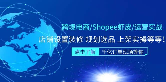 跨境电商/Shopee虾皮/运营实战训练营：店铺设置装修 规划选品 上架实操等等-枫叶微课堂