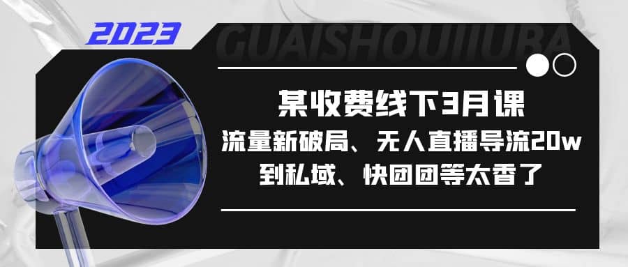 某收费线下3月课，流量新破局、无人直播导流20w到私域、快团团等太香了-枫叶微课堂