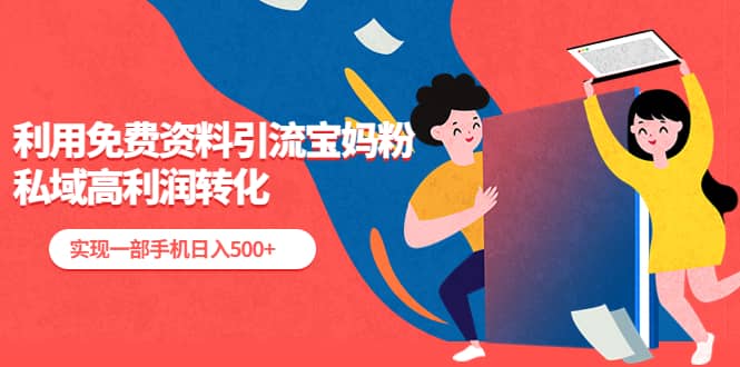 利用免费资料引流宝妈粉，私域高利润转化-枫叶微课堂