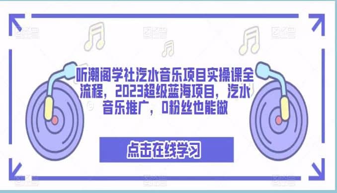 听潮阁学社汽水音乐项目实操课全流程，2023超级蓝海项目，汽水音乐推广，0粉丝也能做-枫叶微课堂