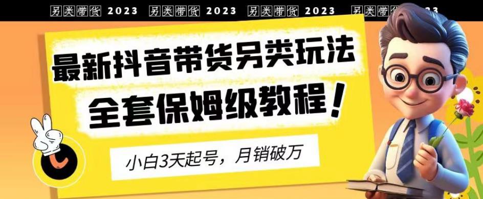 2023年最新抖音带货另类玩法，3天起号，月销破万（保姆级教程）【揭秘】-枫叶微课堂