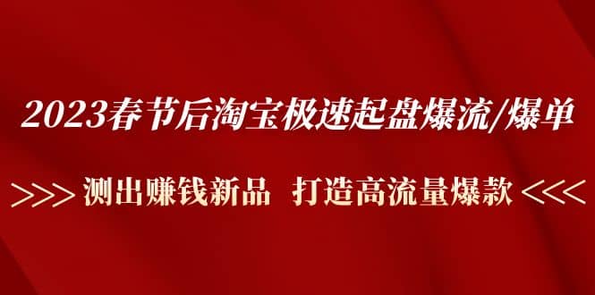 2023春节后淘宝极速起盘爆流/爆单：测出赚钱新品 打造高流量爆款-枫叶微课堂