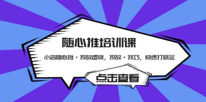随心推培训课：小店随心推·投放逻辑，投放·技巧，快速打标签-枫叶微课堂