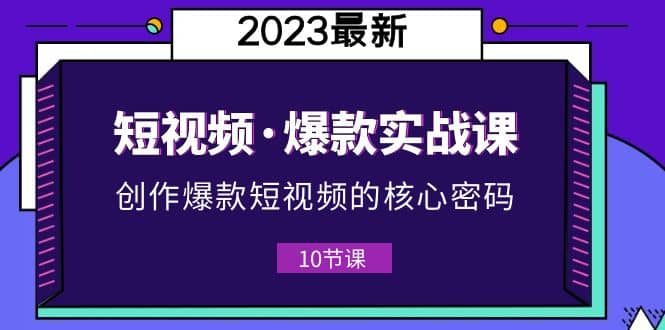 2023短视频·爆款实战课，创作·爆款短视频的核心·密码（10节视频课）-枫叶微课堂