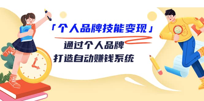 「个人品牌技能变现」通过个人品牌-打造自动赚钱系统（29节视频课程）-枫叶微课堂
