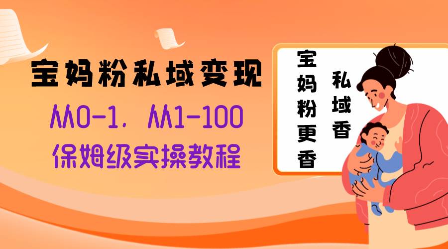 宝妈粉私域变现从0-1，从1-100，保姆级实操教程，长久稳定的变现之法-枫叶微课堂