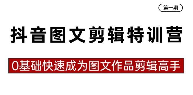 抖音图文剪辑特训营第一期，0基础快速成为图文作品剪辑高手（23节课）-枫叶微课堂