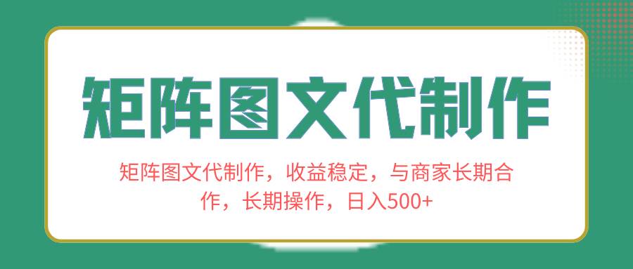矩阵图文代制作，收益稳定，与商家长期合作，长期操作，日入500+-枫叶微课堂
