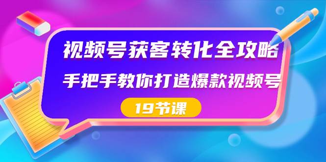 视频号-获客转化全攻略，手把手教你打造爆款视频号（19节课）-枫叶微课堂