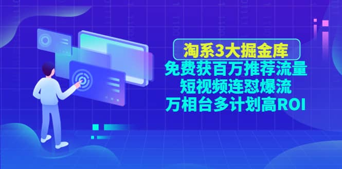 淘系3大掘金库：免费获百万推荐流量+短视频连怼爆流+万相台多计划高ROI-枫叶微课堂