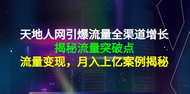 天地人网引爆流量全渠道增长：揭秘流量突然破点，流量变现-枫叶微课堂