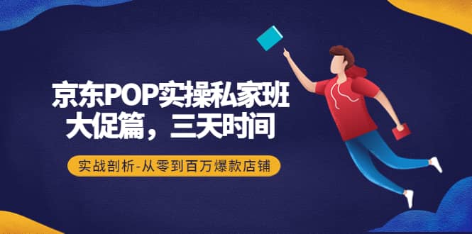 京东POP实操私家班：大促篇，3天时间，实战剖析-从零到百万爆款店铺-枫叶微课堂