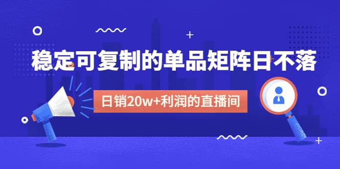 某电商线下课程，稳定可复制的单品矩阵日不落，做一个日销20w+利润的直播间-枫叶微课堂