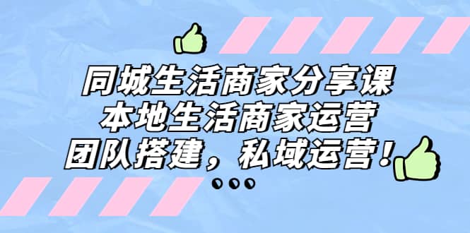 同城生活商家分享课：本地生活商家运营，团队搭建，私域运营-枫叶微课堂