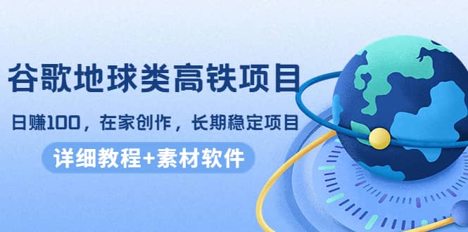 谷歌地球类高铁项目，在家创作，长期稳定项目（教程+素材软件）-枫叶微课堂
