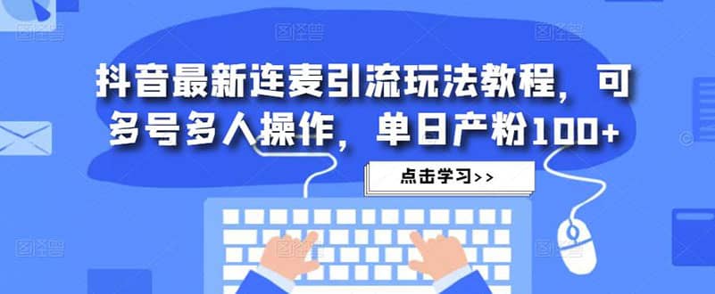 抖音最新连麦引流玩法教程，可多号多人操作-枫叶微课堂