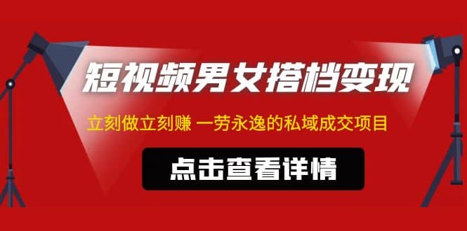 东哲·短视频男女搭档变现 立刻做立刻赚 一劳永逸的私域成交项目（不露脸）-枫叶微课堂