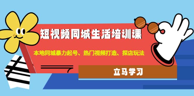 短视频同城生活培训课：本地同城暴力起号、热门视频打造、探店玩法-枫叶微课堂