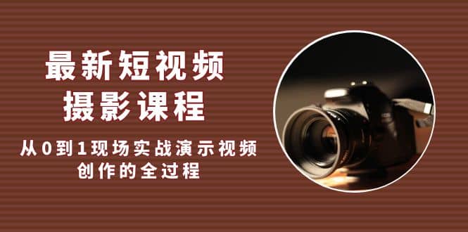 最新短视频·摄影课程，从0到1现场实战演示视频创作的全过程-枫叶微课堂