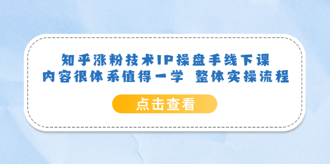 知乎涨粉技术IP操盘手线下课，内容很体系值得一学 整体实操流程-枫叶微课堂