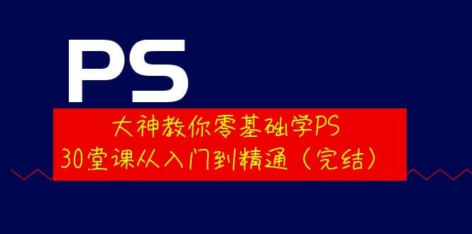 大神教你零基础学PS，30堂课从入门到精通（完结）-枫叶微课堂