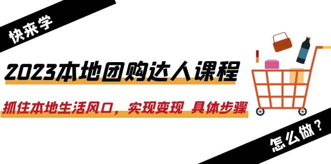 2023本地团购达人课程：抓住本地生活风口，实现变现 具体步骤（22节课）-枫叶微课堂