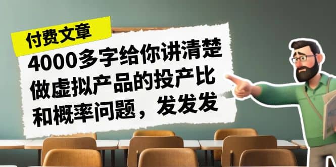 某付款文章《4000多字给你讲清楚做虚拟产品的投产比和概率问题，发发发》-枫叶微课堂