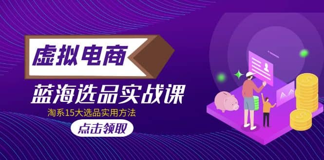 虚拟电商 · 蓝海选品实战课，淘系15大选品实用方法-枫叶微课堂