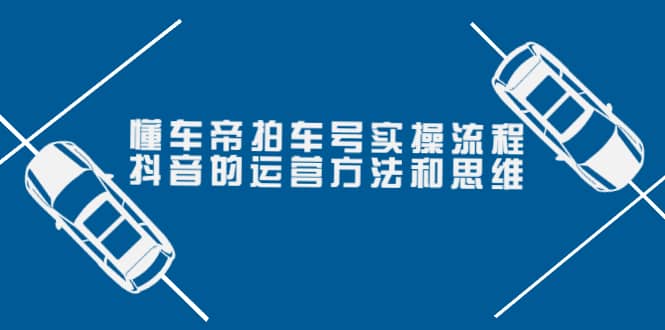 懂车帝拍车号实操流程：抖音的运营方法和思维（价值699元）-枫叶微课堂