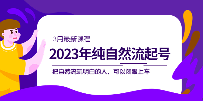 2023年纯自然流·起号课程，把自然流·玩明白的人 可以闭眼上车（3月更新）-枫叶微课堂