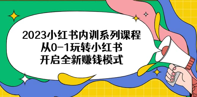 2023小红书内训系列课程，从0-1玩转小红书，开启全新赚钱模式-枫叶微课堂