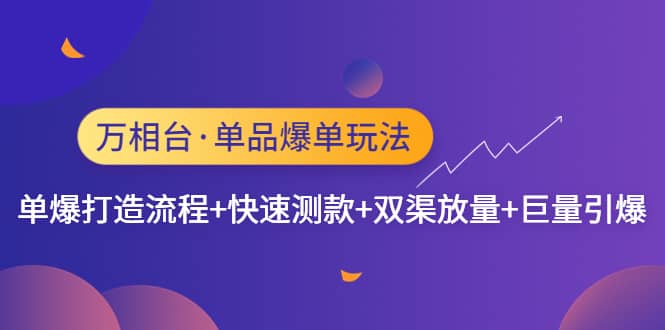 万相台·单品爆单玩法，单爆打造流程+快速测款+双渠放量+巨量引爆-枫叶微课堂