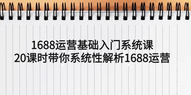 1688运营基础入门系统课，20课时带你系统性解析1688运营-枫叶微课堂