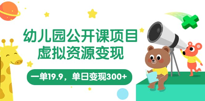幼儿园公开课项目，虚拟资源变现，一单19.9，单日变现300+（教程+资料）-枫叶微课堂