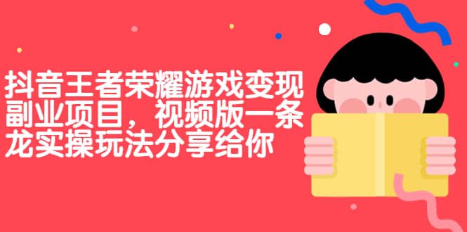 抖音王者荣耀游戏变现副业项目，视频版一条龙实操玩法分享给你-枫叶微课堂