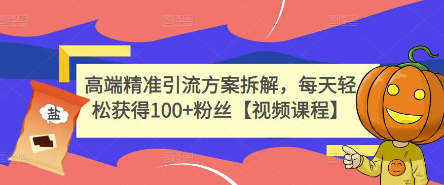 高端精准引流方案拆解，每天轻松获得100+粉丝【视频课程】-枫叶微课堂