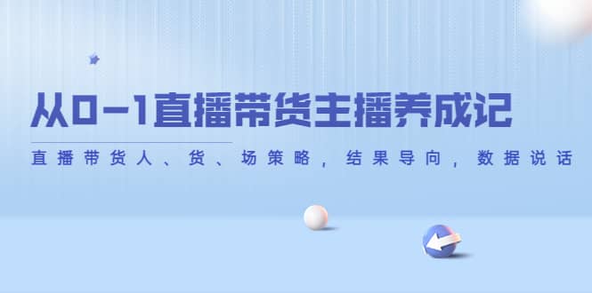 从0-1直播带货主播养成记，直播带货人、货、场策略，结果导向，数据说话-枫叶微课堂