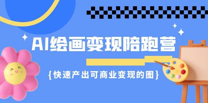 AI绘画·变现陪跑营，快速产出可商业变现的图（11节课）-枫叶微课堂