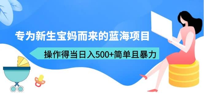 专为新生宝妈而来的蓝海项目，操作得当日入500+简单且暴力（教程+工具）-枫叶微课堂